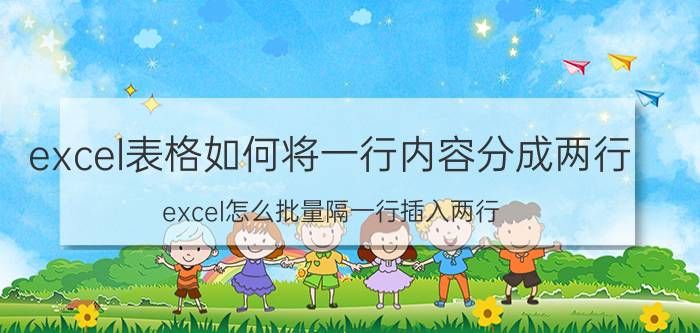 excel表格如何将一行内容分成两行 excel怎么批量隔一行插入两行？